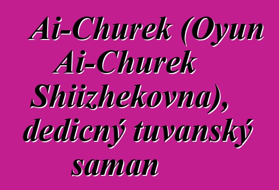 Ai-Churek (Oyun Ai-Churek Shiizhekovna), dědičný tuvanský šaman