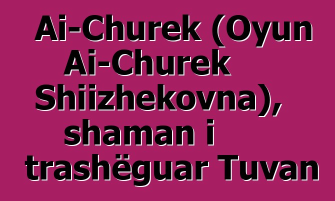 Ai-Churek (Oyun Ai-Churek Shiizhekovna), shaman i trashëguar Tuvan