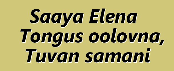 Saaya Elena Tongus oolovna, Tuvan şamanı