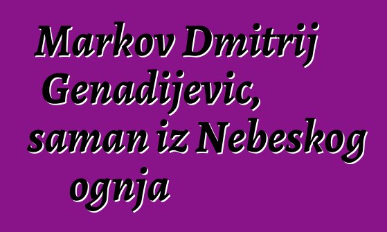 Markov Dmitrij Genadijevič, šaman iz Nebeskog ognja