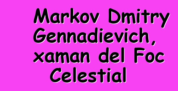 Markov Dmitry Gennadievich, xaman del Foc Celestial