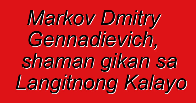 Markov Dmitry Gennadievich, shaman gikan sa Langitnong Kalayo