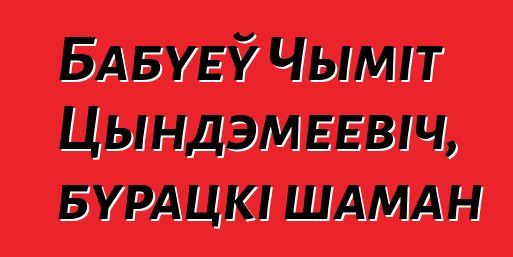 Бабуеў Чыміт Цындэмеевіч, бурацкі шаман