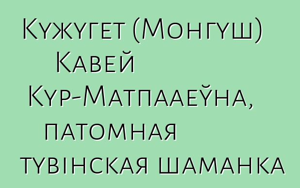 Кужугет (Монгуш) Кавей Кур-Матпааеўна, патомная тувінская шаманка