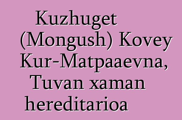 Kuzhuget (Mongush) Kovey Kur-Matpaaevna, Tuvan xaman hereditarioa