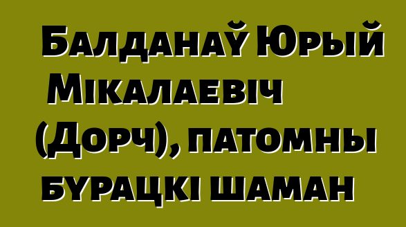 Балданаў Юрый Мікалаевіч (Дорч), патомны бурацкі шаман