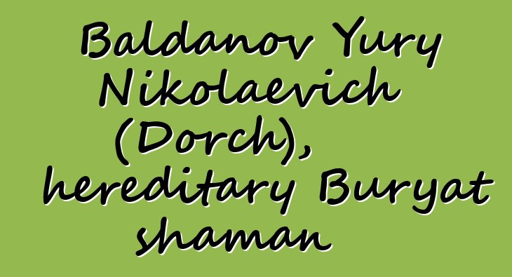 Baldanov Yury Nikolaevich (Dorch), hereditary Buryat shaman