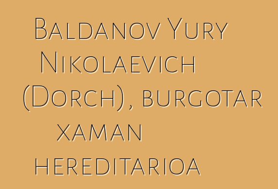 Baldanov Yury Nikolaevich (Dorch), burgotar xaman hereditarioa