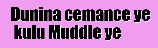 Duniɲa cɛmancɛ ye kulu Muddle ye