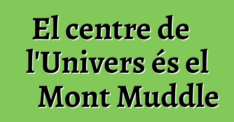 El centre de l'Univers és el Mont Muddle