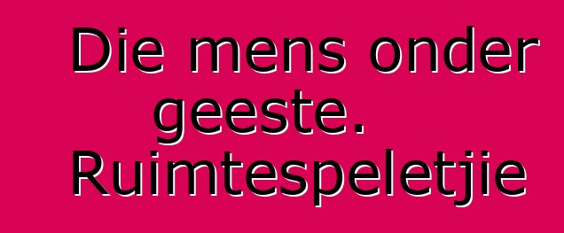 Die mens onder geeste. Ruimtespeletjie