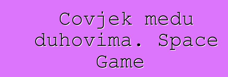 Čovjek među duhovima. Space Game