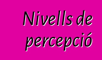 Nivells de percepció