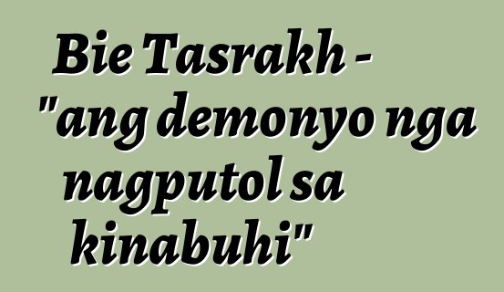 Bie Tasrakh - "ang demonyo nga nagputol sa kinabuhi"