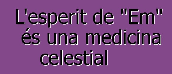 L'esperit de "Em" és una medicina celestial