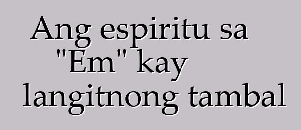 Ang espiritu sa "Em" kay langitnong tambal