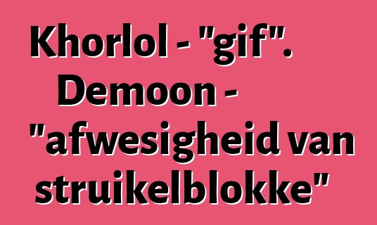 Khorlol - "gif". Demoon - "afwesigheid van struikelblokke"