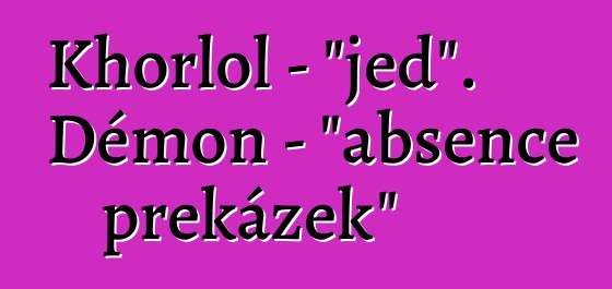 Khorlol - "jed". Démon - "absence překážek"