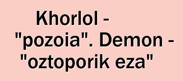 Khorlol - "pozoia". Demon - "oztoporik eza"