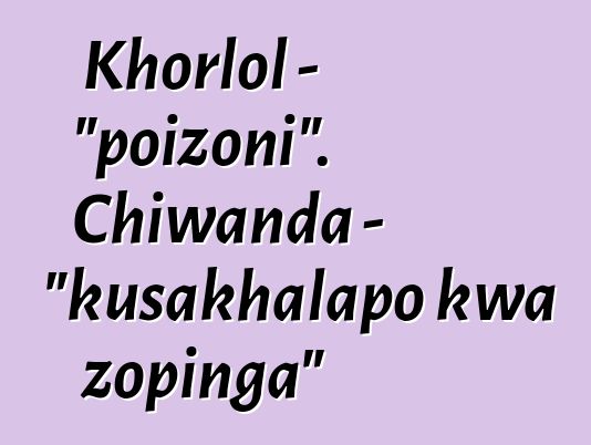 Khorlol - "poizoni". Chiwanda - "kusakhalapo kwa zopinga"