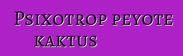 Psixotrop peyote kaktus