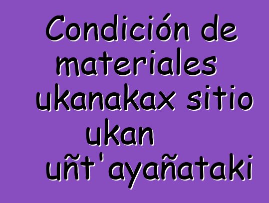 Condición de materiales ukanakax sitio ukan uñt'ayañataki