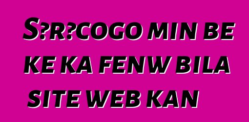 Sɔrɔcogo min bɛ kɛ ka fɛnw bila site web kan