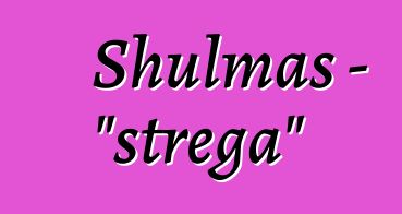 Shulmas - "strega"