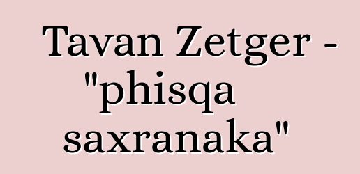 Tavan Zetger - "phisqa saxranaka"