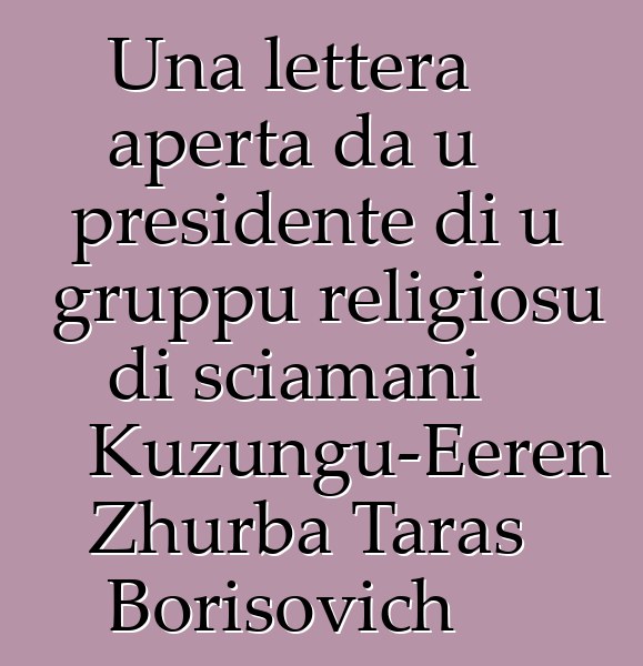 Una lettera aperta da u presidente di u gruppu religiosu di sciamani Kuzungu-Eeren Zhurba Taras Borisovich