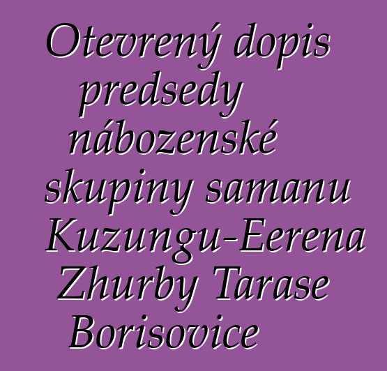 Otevřený dopis předsedy náboženské skupiny šamanů Kuzungu-Eerena Zhurby Tarase Borisoviče