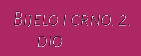 Bijelo i crno. 2. dio