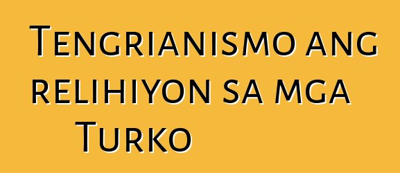 Tengrianismo ang relihiyon sa mga Turko