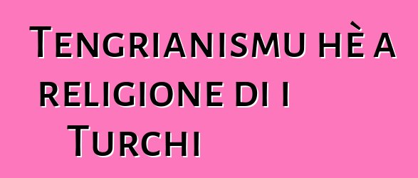 Tengrianismu hè a religione di i Turchi