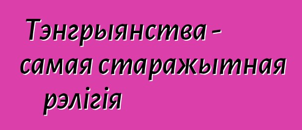 Тэнгрыянства - самая старажытная рэлігія