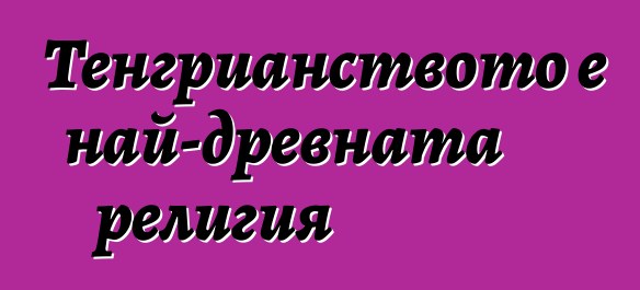 Тенгрианството е най-древната религия