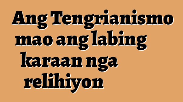 Ang Tengrianismo mao ang labing karaan nga relihiyon