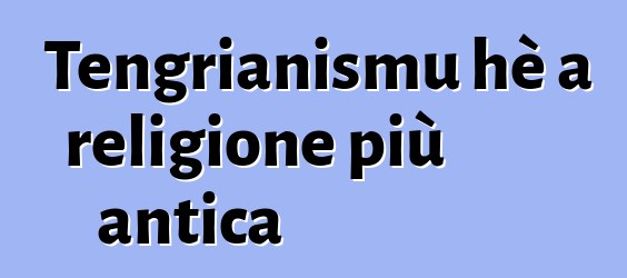 Tengrianismu hè a religione più antica