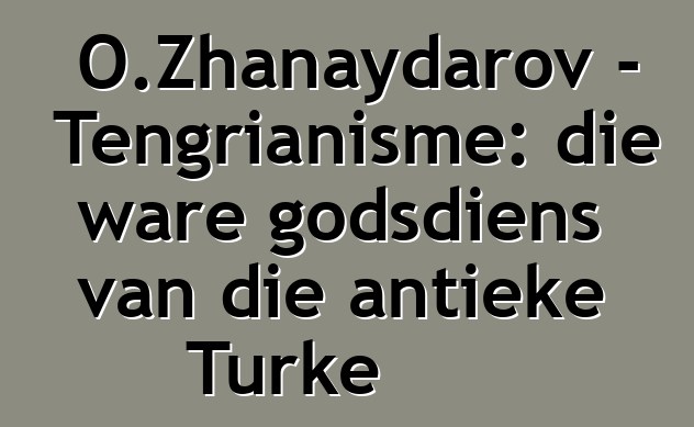 O.Zhanaydarov - Tengrianisme: die ware godsdiens van die antieke Turke