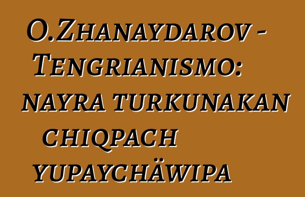 O.Zhanaydarov - Tengrianismo: nayra turkunakan chiqpach yupaychäwipa