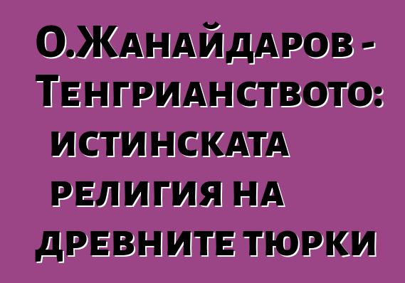 О.Жанайдаров - Тенгрианството: истинската религия на древните тюрки