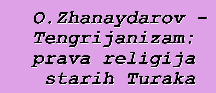 O.Zhanaydarov - Tengrijanizam: prava religija starih Turaka