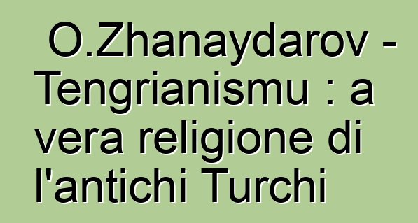 O.Zhanaydarov - Tengrianismu : a vera religione di l'antichi Turchi