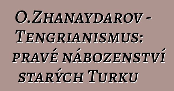 O.Zhanaydarov - Tengrianismus: pravé náboženství starých Turků