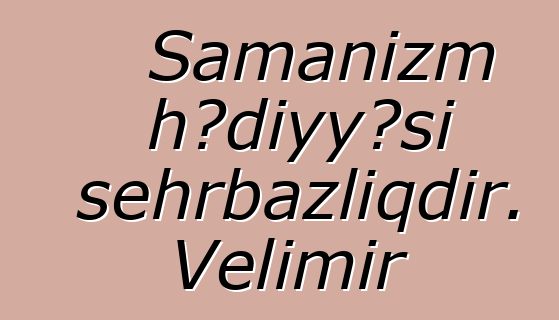 Şamanizm hədiyyəsi sehrbazlıqdır. Velimir