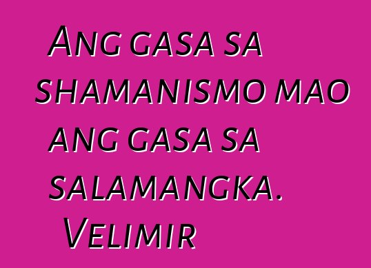 Ang gasa sa shamanismo mao ang gasa sa salamangka. Velimir