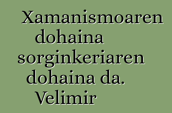 Xamanismoaren dohaina sorginkeriaren dohaina da. Velimir