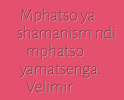 Mphatso ya shamanism ndi mphatso yamatsenga. Velimir