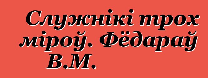 Служнікі трох міроў. Фёдараў В.М.