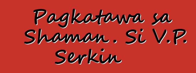 Pagkatawa sa Shaman. Si V.P. Serkin